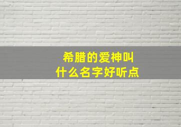 希腊的爱神叫什么名字好听点