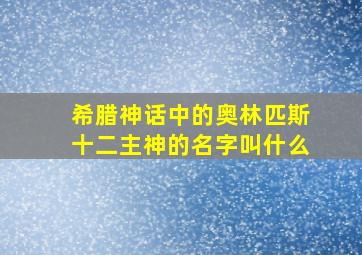 希腊神话中的奥林匹斯十二主神的名字叫什么