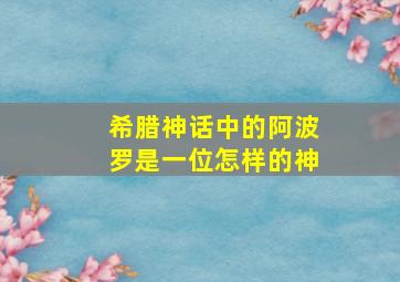 希腊神话中的阿波罗是一位怎样的神