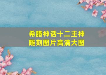 希腊神话十二主神雕刻图片高清大图