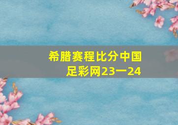 希腊赛程比分中国足彩网23一24