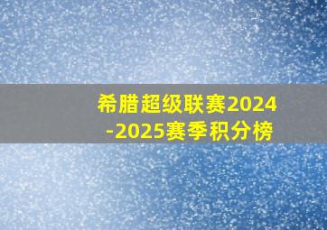 希腊超级联赛2024-2025赛季积分榜