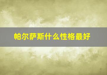 帕尔萨斯什么性格最好