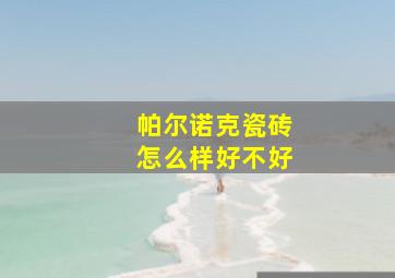 帕尔诺克瓷砖怎么样好不好