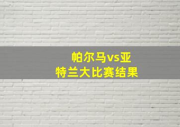 帕尔马vs亚特兰大比赛结果