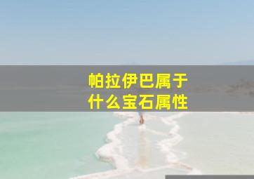 帕拉伊巴属于什么宝石属性