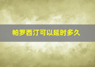 帕罗西汀可以延时多久