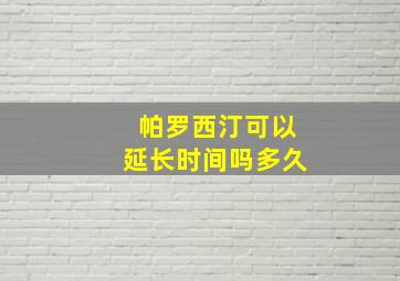 帕罗西汀可以延长时间吗多久