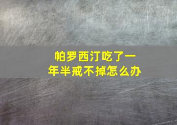 帕罗西汀吃了一年半戒不掉怎么办