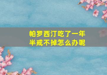 帕罗西汀吃了一年半戒不掉怎么办呢