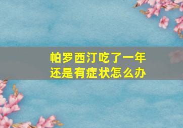 帕罗西汀吃了一年还是有症状怎么办