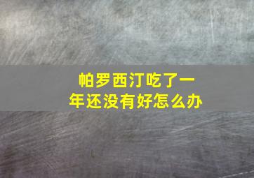 帕罗西汀吃了一年还没有好怎么办