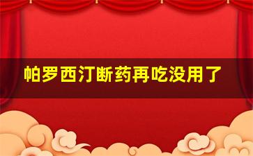 帕罗西汀断药再吃没用了