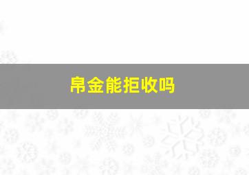 帛金能拒收吗