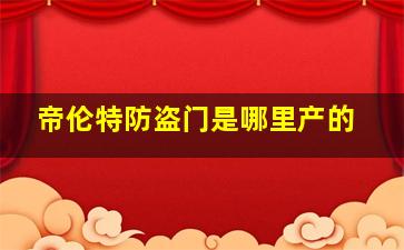 帝伦特防盗门是哪里产的