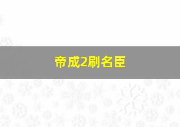 帝成2刷名臣