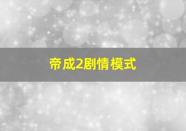 帝成2剧情模式