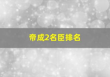 帝成2名臣排名