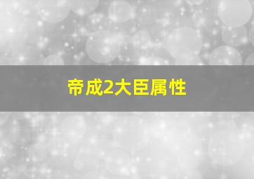 帝成2大臣属性