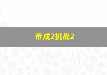 帝成2挑战2