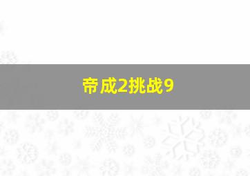 帝成2挑战9