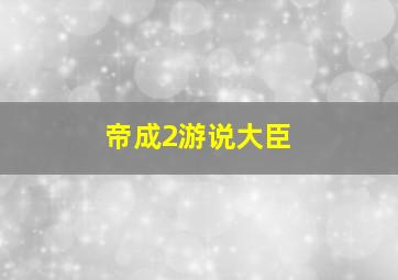 帝成2游说大臣