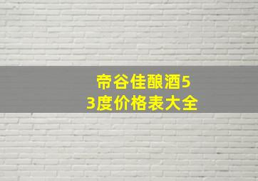 帝谷佳酿酒53度价格表大全