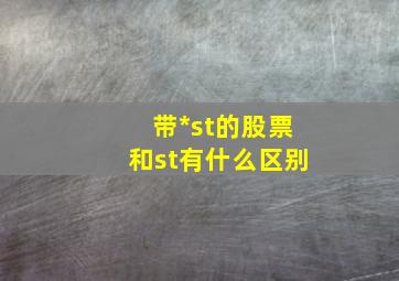 带*st的股票和st有什么区别