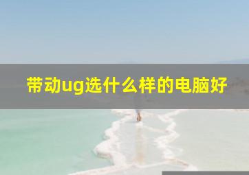 带动ug选什么样的电脑好