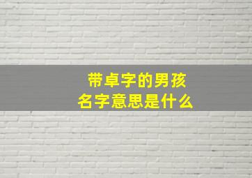 带卓字的男孩名字意思是什么