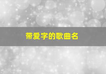 带爱字的歌曲名