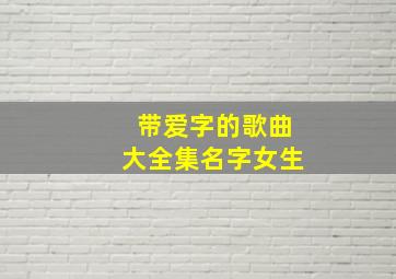 带爱字的歌曲大全集名字女生