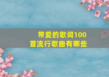 带爱的歌词100首流行歌曲有哪些