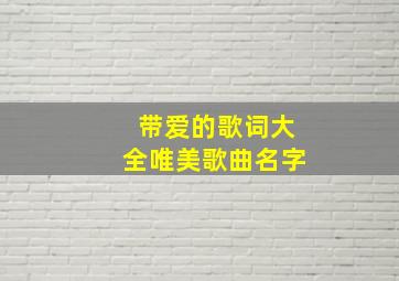 带爱的歌词大全唯美歌曲名字