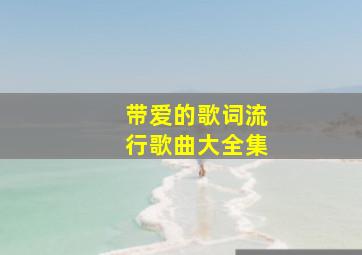 带爱的歌词流行歌曲大全集