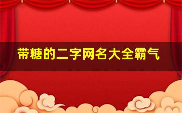 带糖的二字网名大全霸气