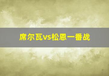 席尔瓦vs松恩一番战