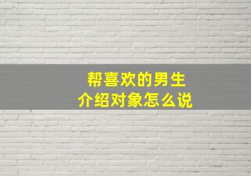 帮喜欢的男生介绍对象怎么说