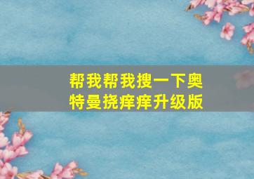 帮我帮我搜一下奥特曼挠痒痒升级版