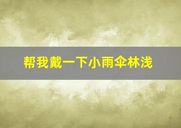 帮我戴一下小雨伞林浅