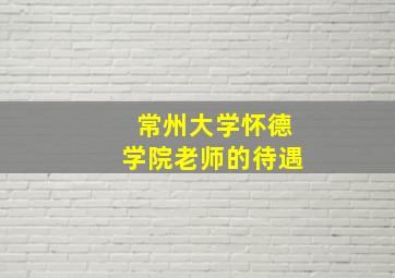 常州大学怀德学院老师的待遇