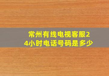 常州有线电视客服24小时电话号码是多少