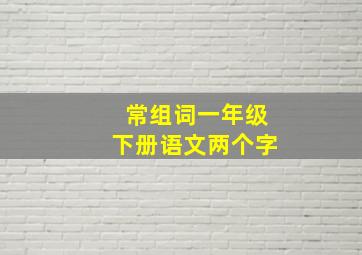 常组词一年级下册语文两个字