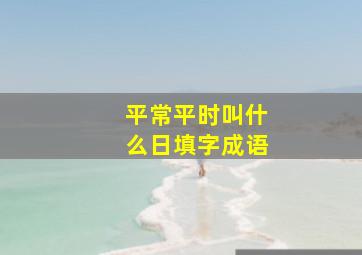 平常平时叫什么日填字成语