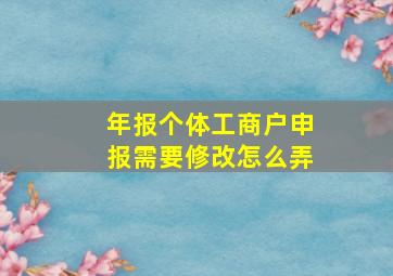 年报个体工商户申报需要修改怎么弄