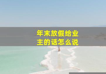 年末放假给业主的话怎么说