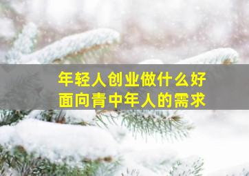 年轻人创业做什么好面向青中年人的需求