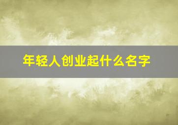 年轻人创业起什么名字