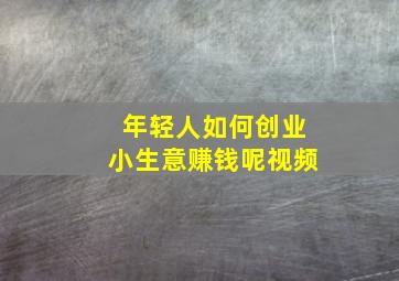 年轻人如何创业小生意赚钱呢视频