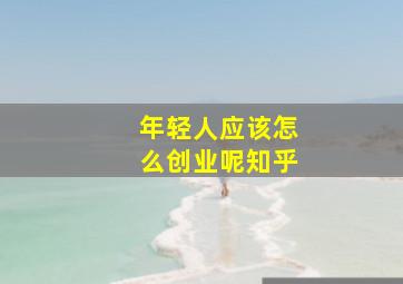 年轻人应该怎么创业呢知乎